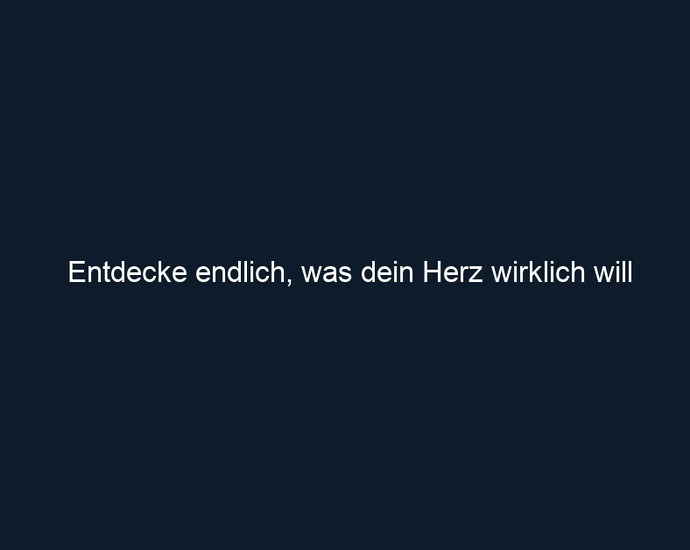 Entdecke endlich, was dein Herz wirklich will