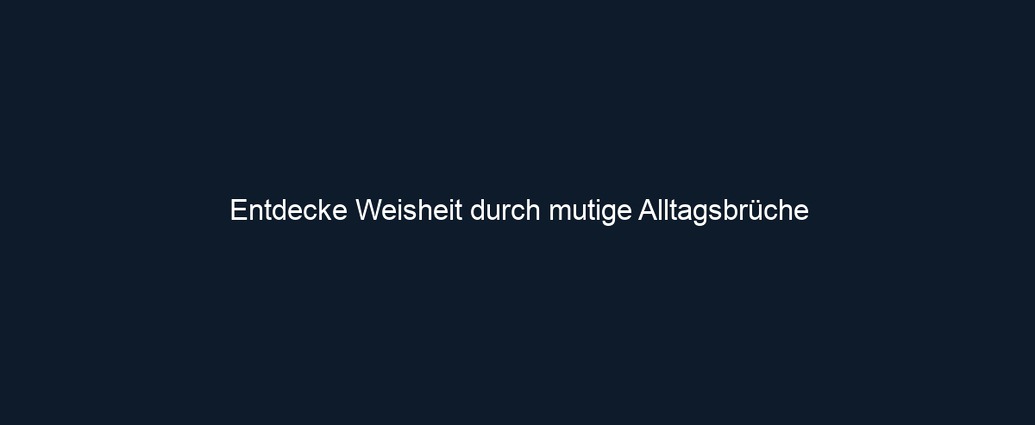 Entdecke Weisheit durch mutige Alltagsbrüche