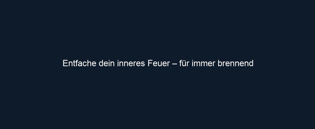 Entfache dein inneres Feuer – für immer brennend