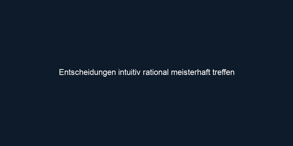 Entscheidungen intuitiv rational meisterhaft treffen 