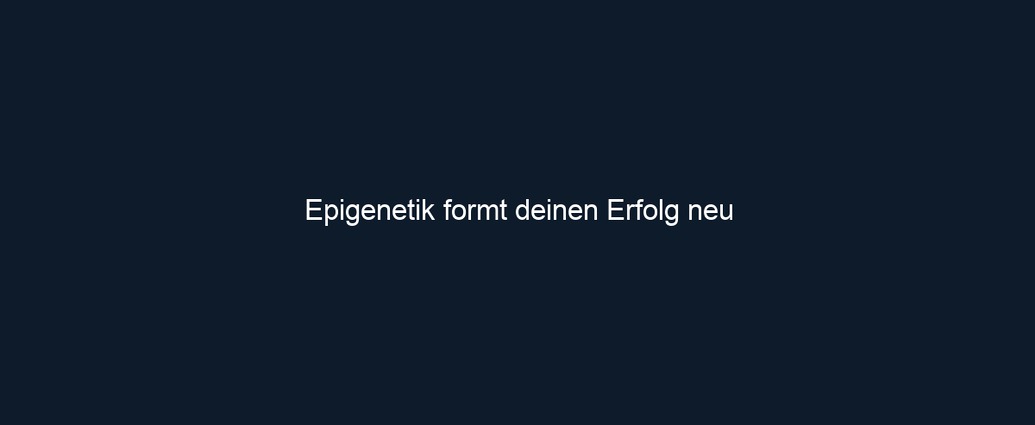 Epigenetik formt deinen Erfolg neu