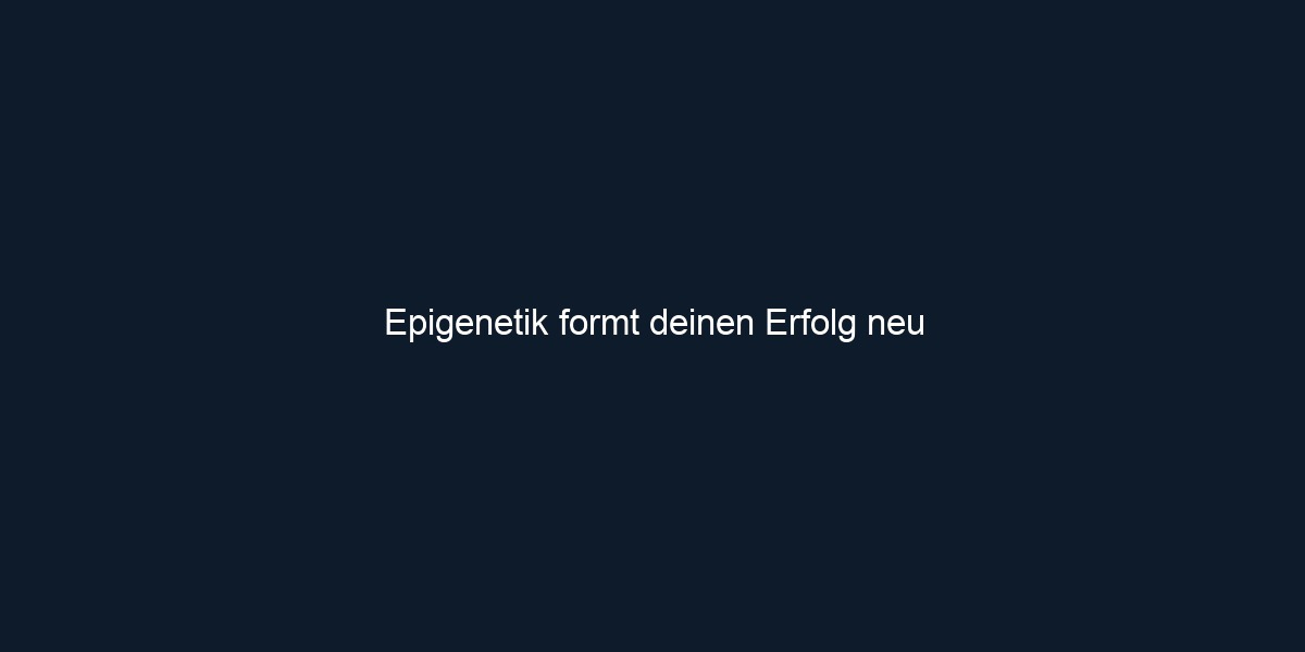 Epigenetik formt deinen Erfolg neu