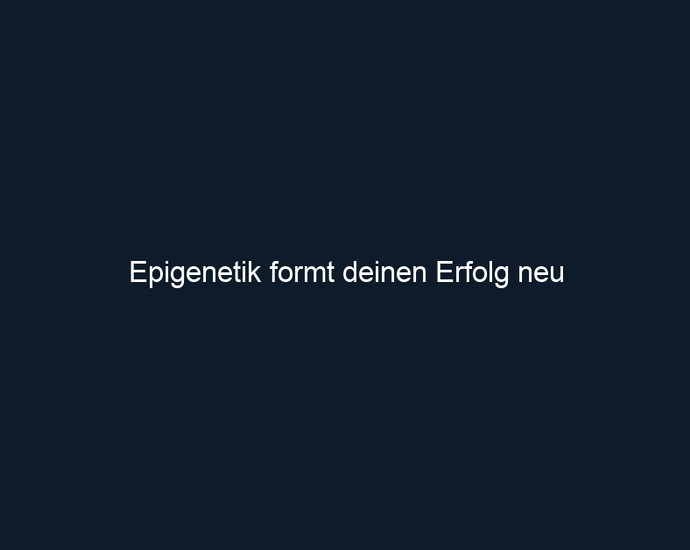 Epigenetik formt deinen Erfolg neu