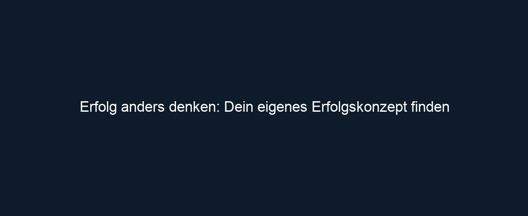 Erfolg anders denken: Dein eigenes Erfolgskonzept finden