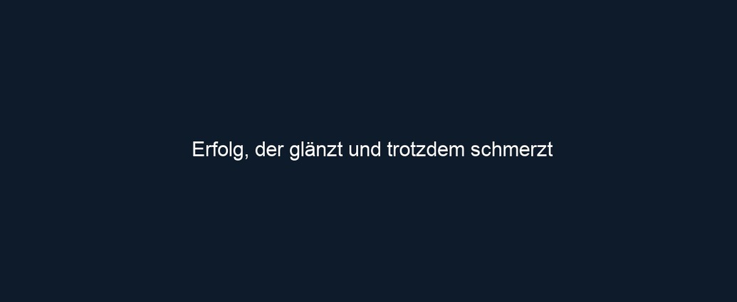 Erfolg, der glänzt und trotzdem schmerzt