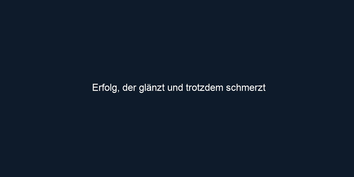 Erfolg, der glänzt und trotzdem schmerzt