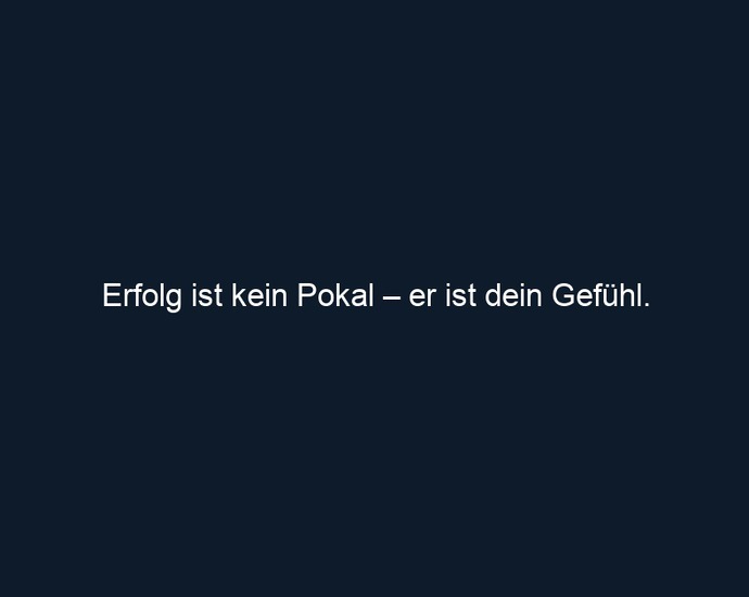 Erfolg ist kein Pokal – er ist dein Gefühl.