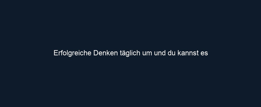 Erfolgreiche Denken täglich um und du kannst es