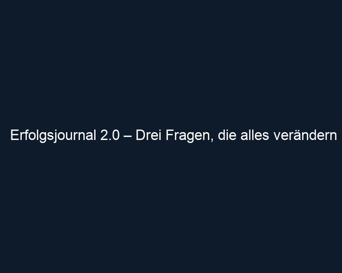 Erfolgsjournal 2.0 – Drei Fragen, die alles verändern