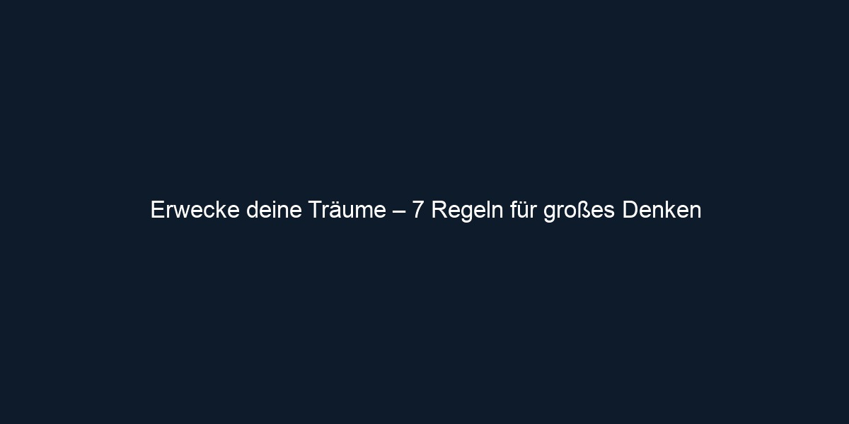 Erwecke deine Träume – 7 Regeln für großes Denken
