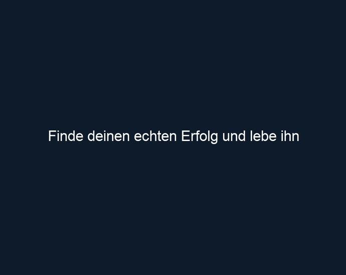 Finde deinen echten Erfolg und lebe ihn