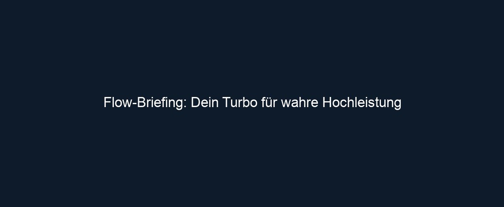 Flow Briefing: Dein Turbo für wahre Hochleistung 