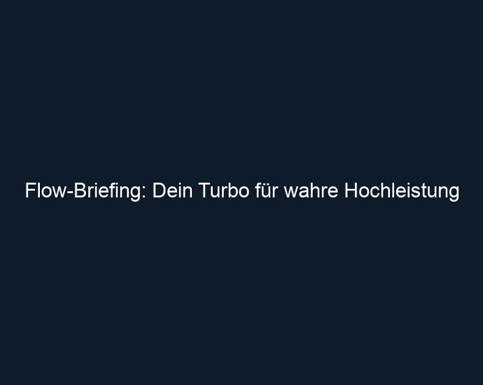 Flow Briefing: Dein Turbo für wahre Hochleistung 