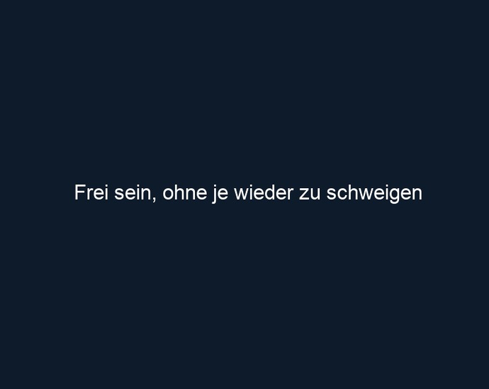Frei sein, ohne je wieder zu schweigen