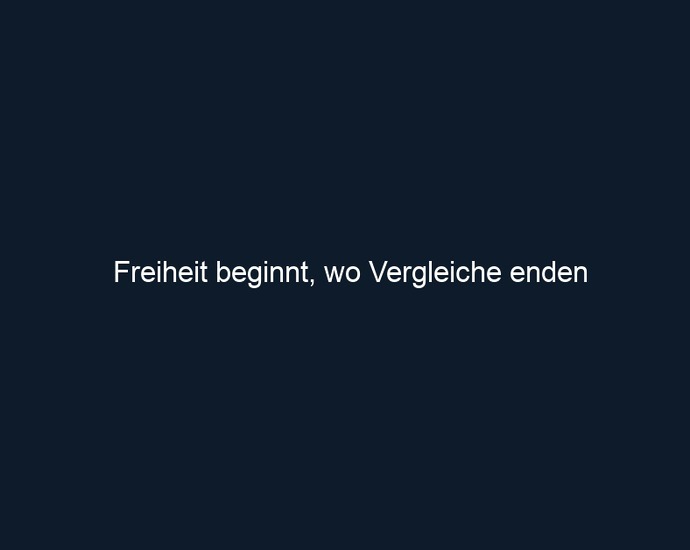 Freiheit beginnt, wo Vergleiche enden
