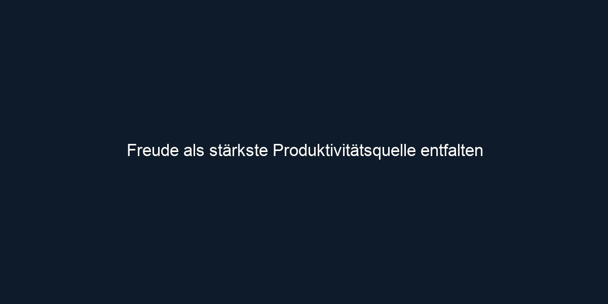Freude als stärkste Produktivitätsquelle entfalten