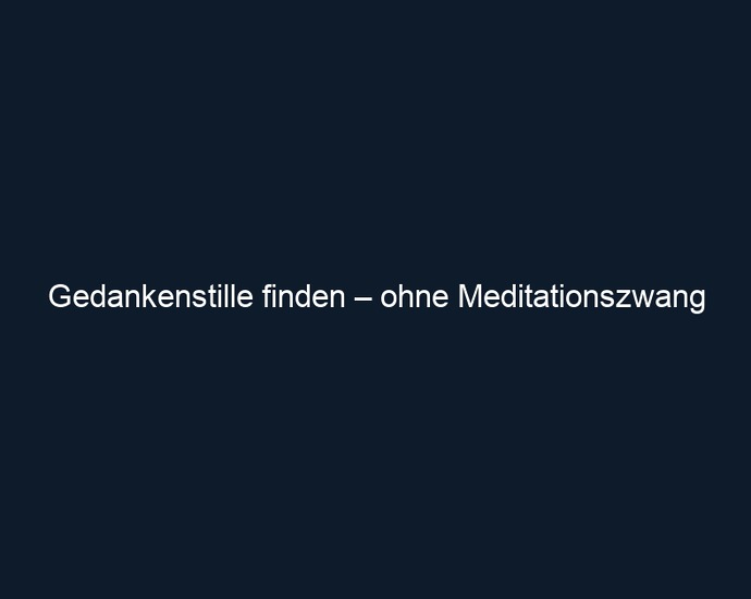 Gedankenstille finden – ohne Meditationszwang