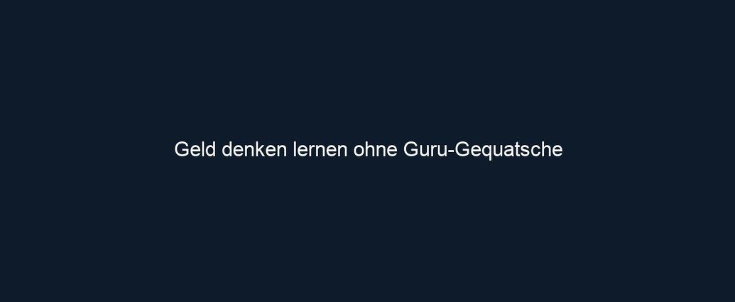 Geld denken lernen ohne Guru Gequatsche
