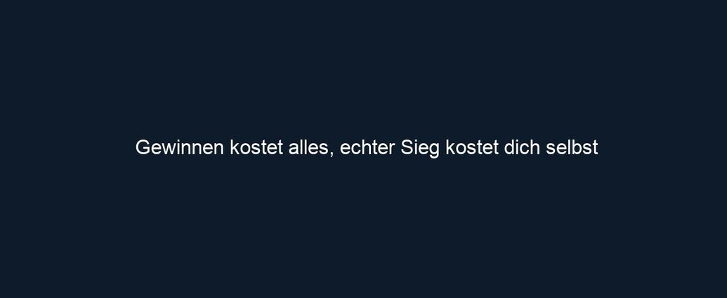 Gewinnen kostet alles, echter Sieg kostet dich selbst 