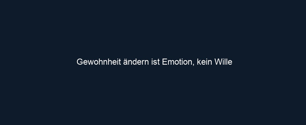 Gewohnheit ändern ist Emotion, kein Wille 