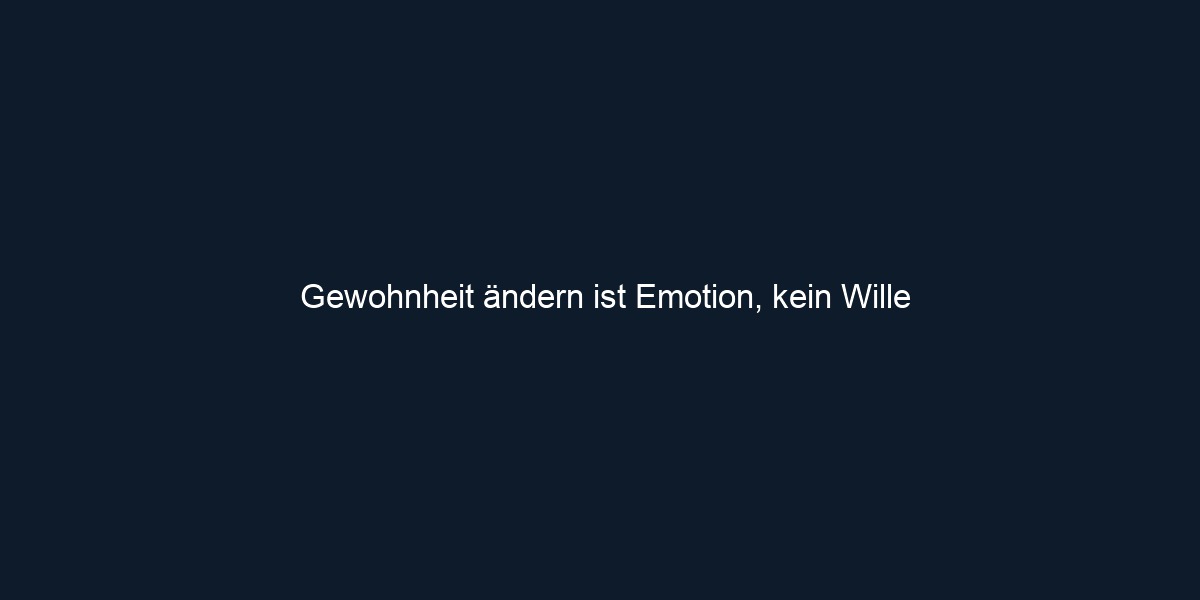 Gewohnheit ändern ist Emotion, kein Wille 