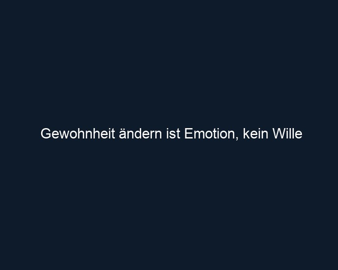 Gewohnheit ändern ist Emotion, kein Wille 