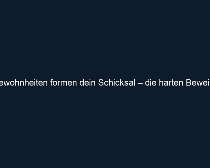 Gewohnheiten formen dein Schicksal – die harten Beweise