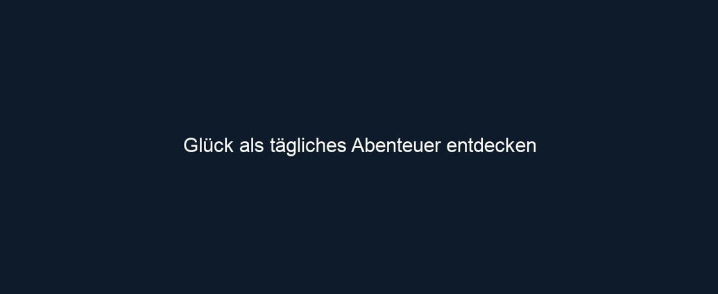 Glück als tägliches Abenteuer entdecken
