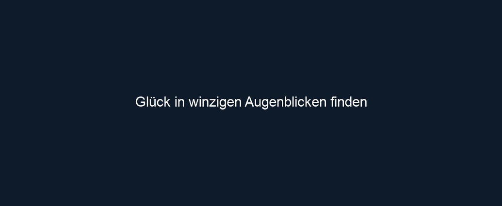 Glück in winzigen Augenblicken finden