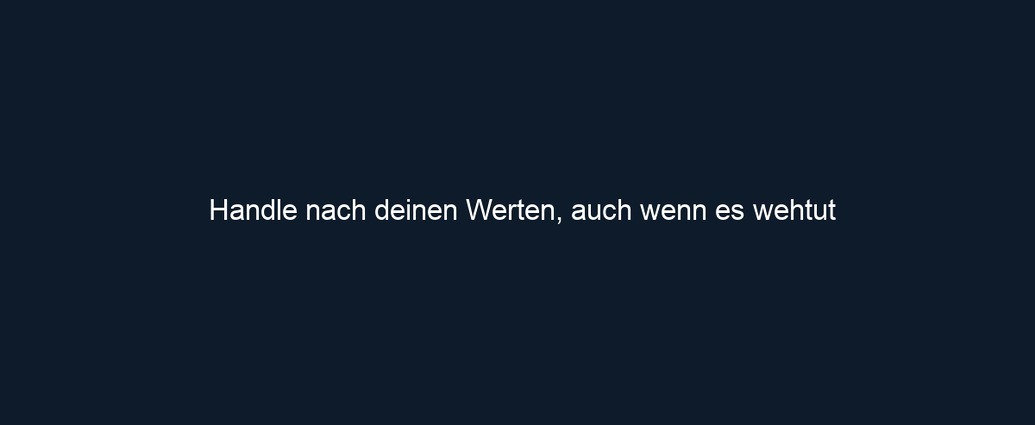 Handle nach deinen Werten, auch wenn es wehtut