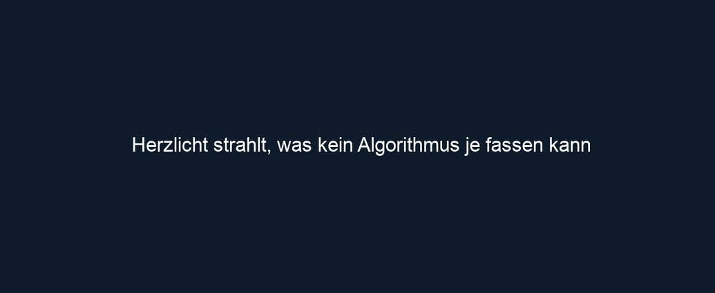 Herzlicht strahlt, was kein Algorithmus je fassen kann