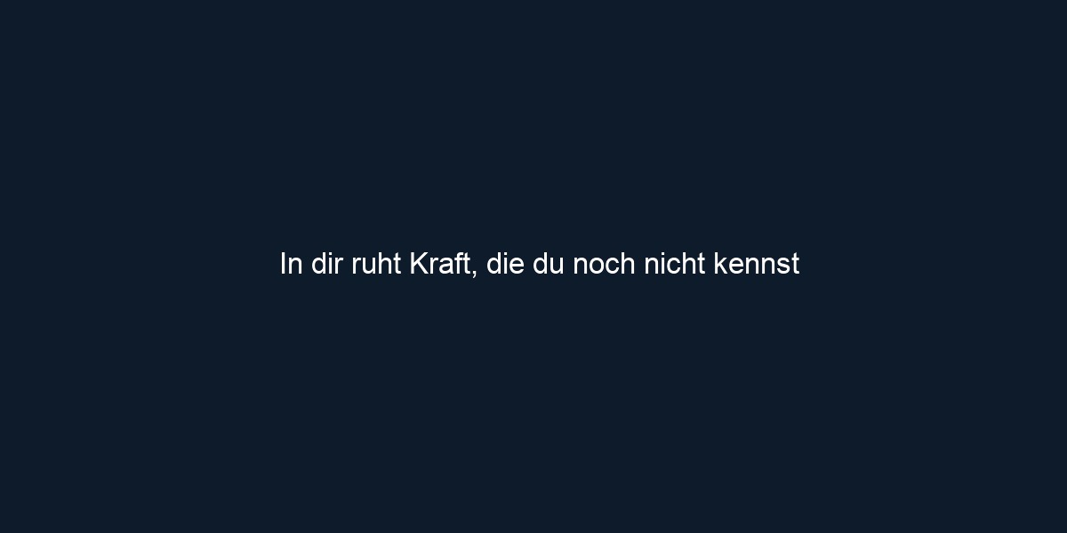 In dir ruht Kraft, die du noch nicht kennst 
