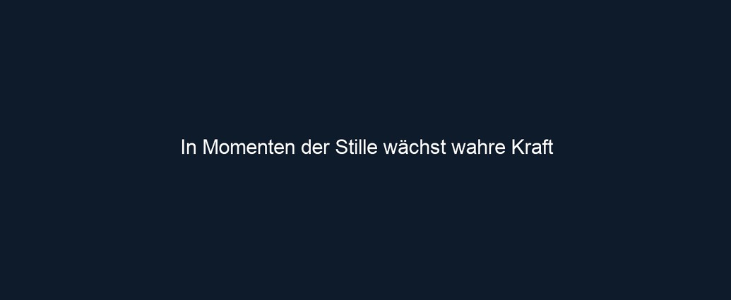 In Momenten der Stille wächst wahre Kraft