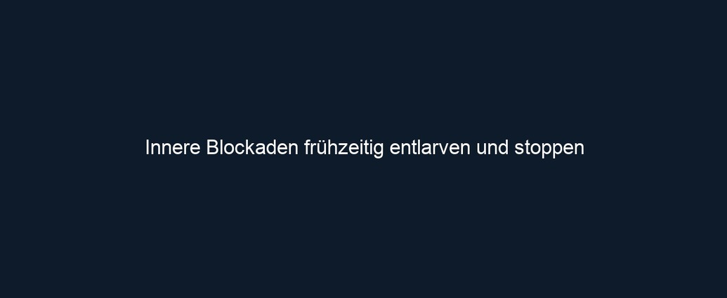 Innere Blockaden frühzeitig entlarven und stoppen
