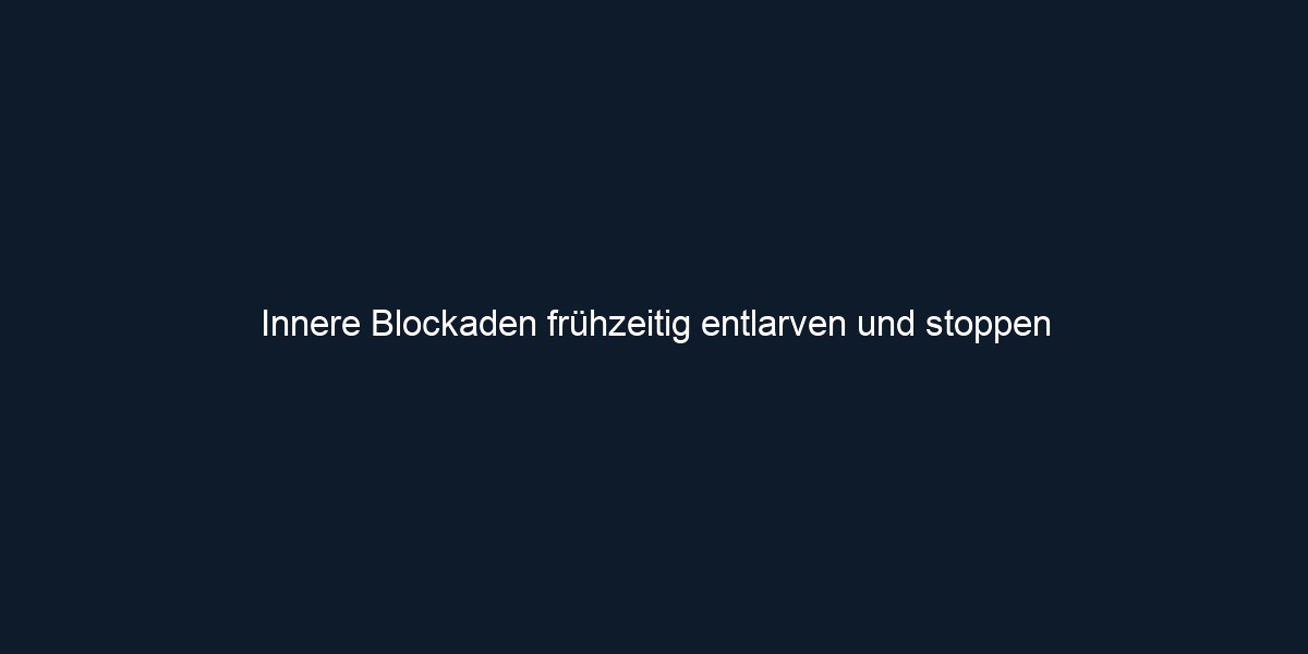 Innere Blockaden frühzeitig entlarven und stoppen