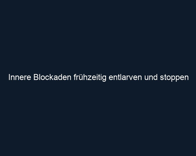 Innere Blockaden frühzeitig entlarven und stoppen