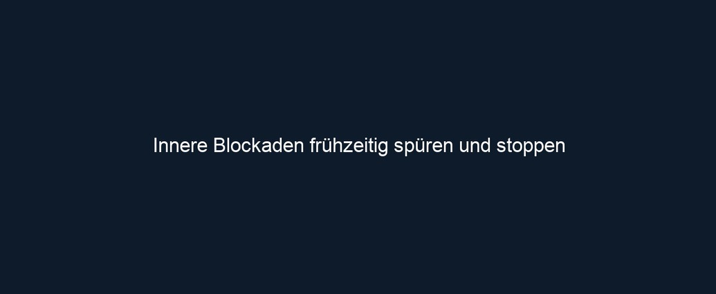 Innere Blockaden frühzeitig spüren und stoppen 