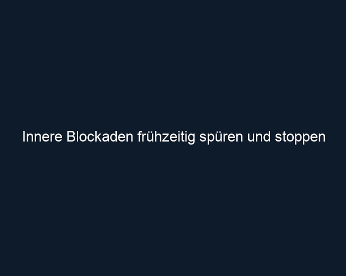 Innere Blockaden frühzeitig spüren und stoppen 