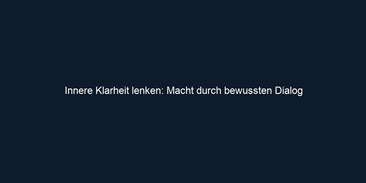 Innere Klarheit lenken: Macht durch bewussten Dialog