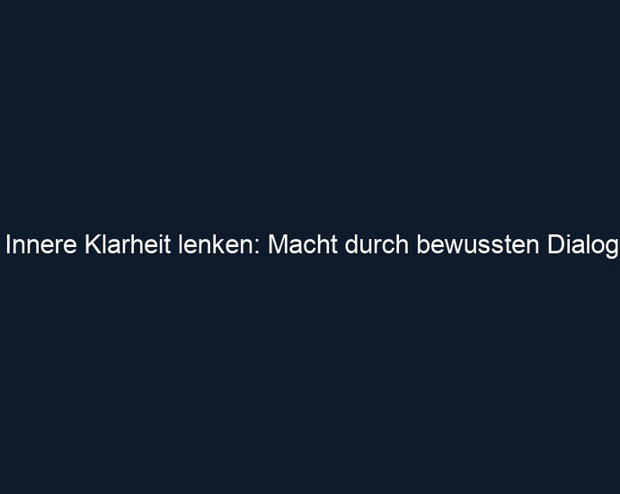 Innere Klarheit lenken: Macht durch bewussten Dialog