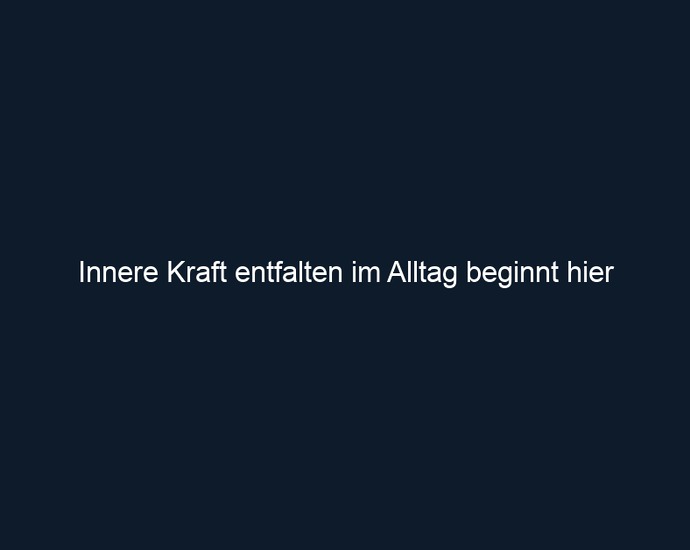 Innere Kraft entfalten im Alltag beginnt hier