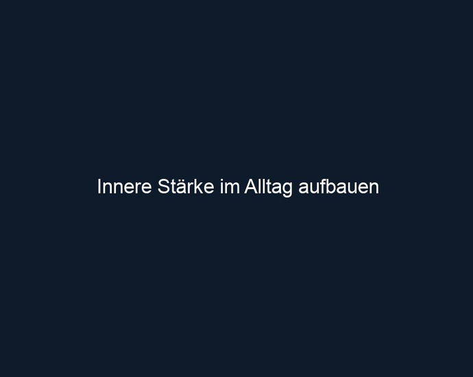 Innere Stärke im Alltag aufbauen