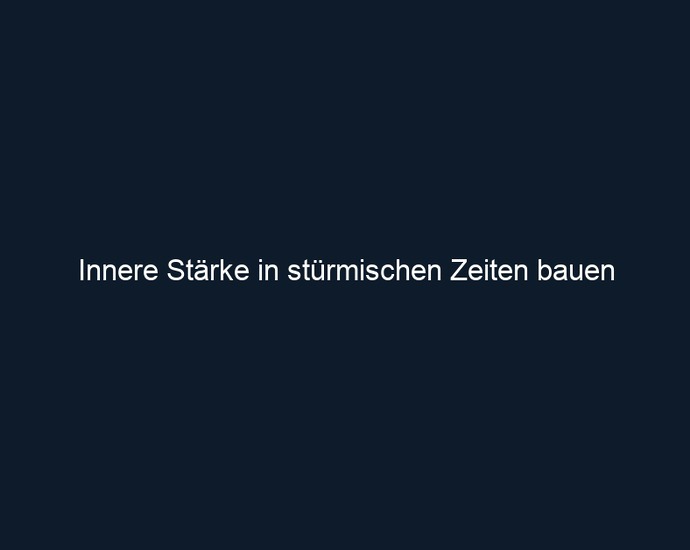 Innere Stärke in stürmischen Zeiten bauen