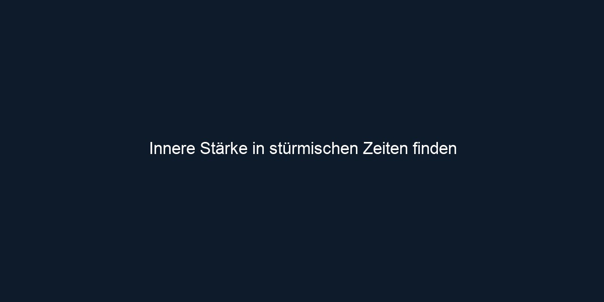 Innere Stärke in stürmischen Zeiten finden