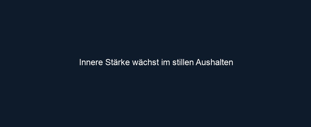Innere Stärke wächst im stillen Aushalten