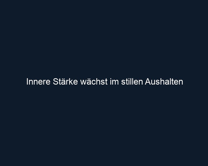Innere Stärke wächst im stillen Aushalten