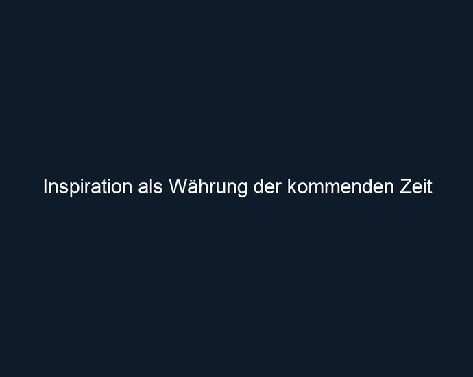 Inspiration als Währung der kommenden Zeit