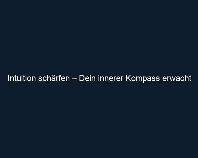 Intuition schärfen – Dein innerer Kompass erwacht