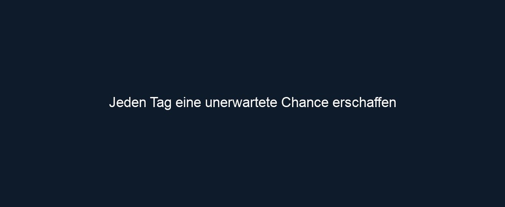 Jeden Tag eine unerwartete Chance erschaffen