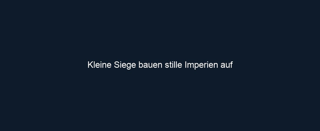 Kleine Siege bauen stille Imperien auf